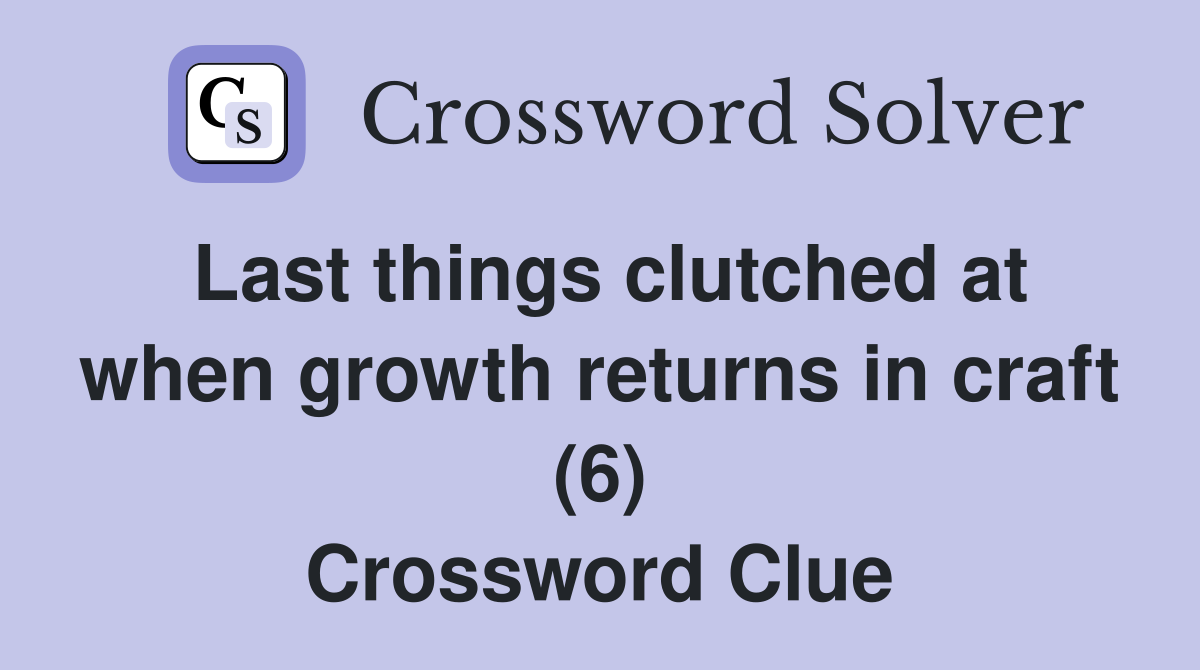 Last things clutched at when growth returns in craft (6) Crossword Clue