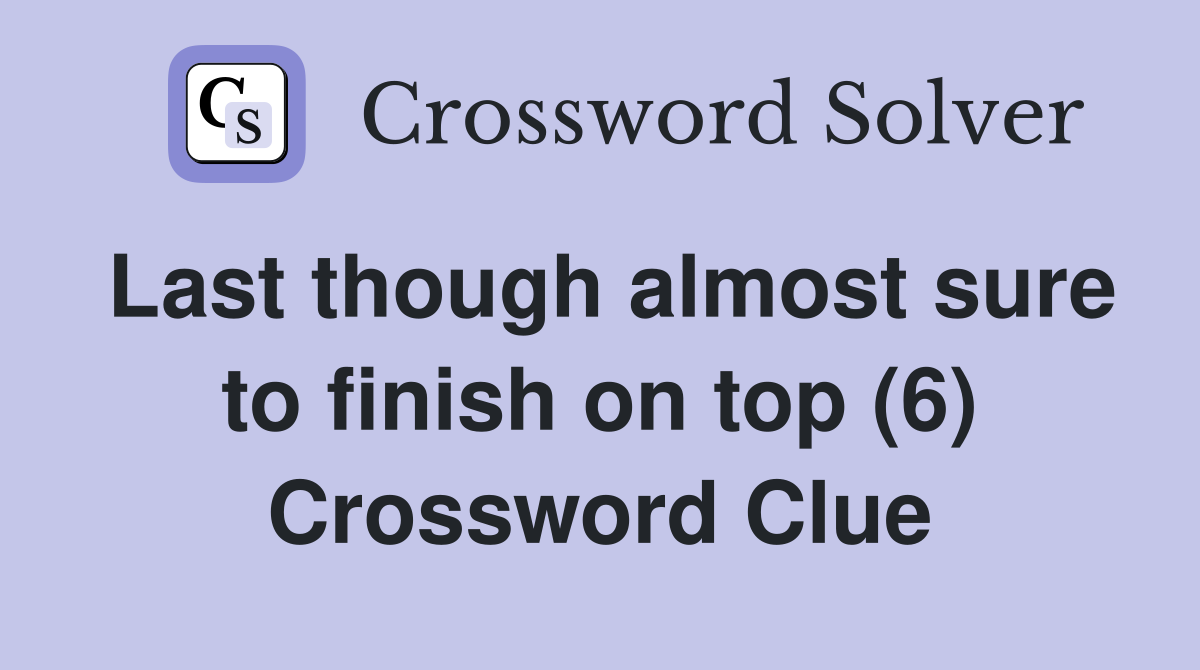 Last though almost sure to finish on top (6) Crossword Clue