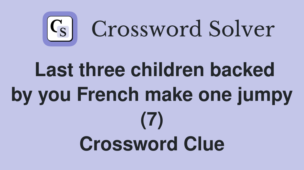 Last three children backed by you French make one jumpy (7) Crossword Clue