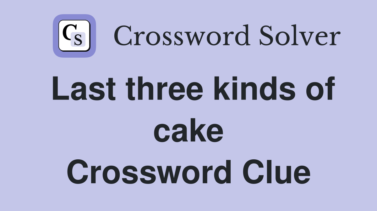 Last three kinds of cake Crossword Clue