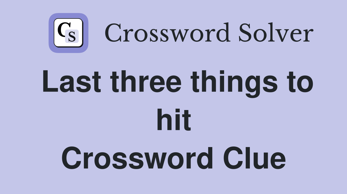 Last three things to hit Crossword Clue