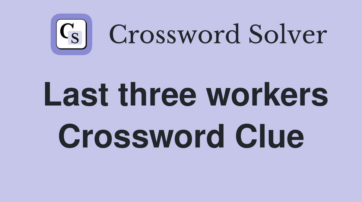 Last three workers Crossword Clue
