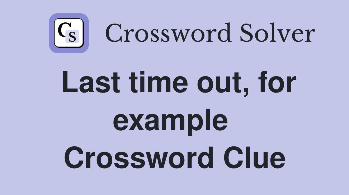 Last time out, for example  Crossword Clue