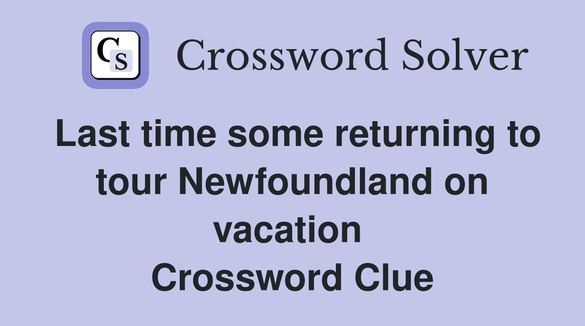 Last time some returning to tour Newfoundland on vacation  Crossword Clue