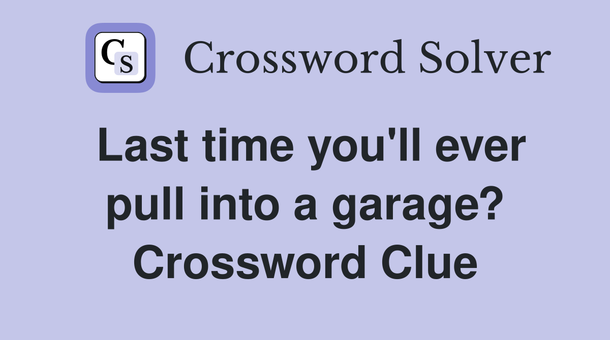 Last time you'll ever pull into a garage? Crossword Clue