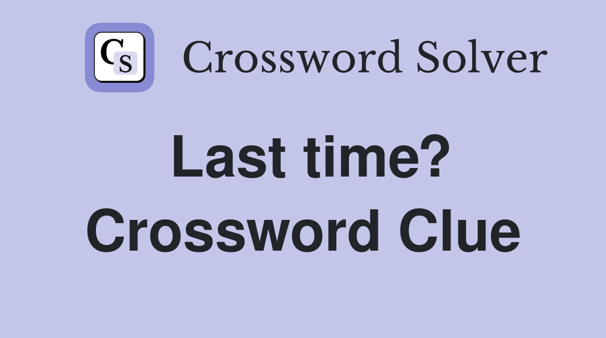 Last time? Crossword Clue