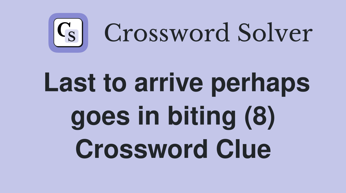 Last to arrive perhaps goes in biting (8) Crossword Clue