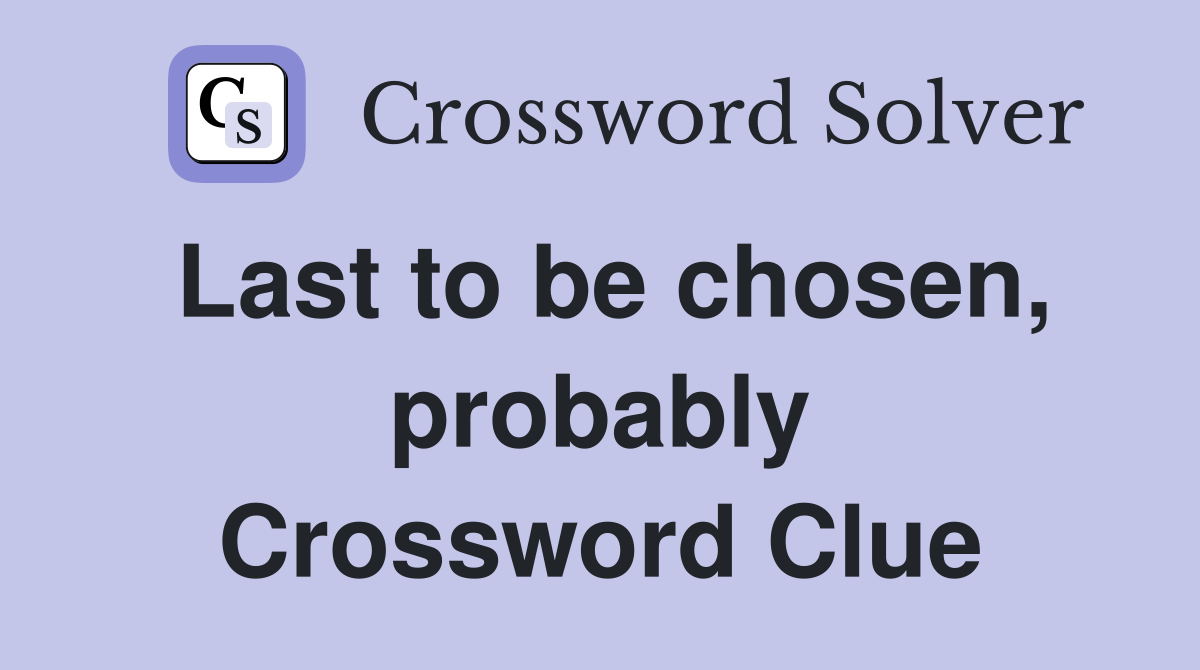 Last to be chosen, probably Crossword Clue