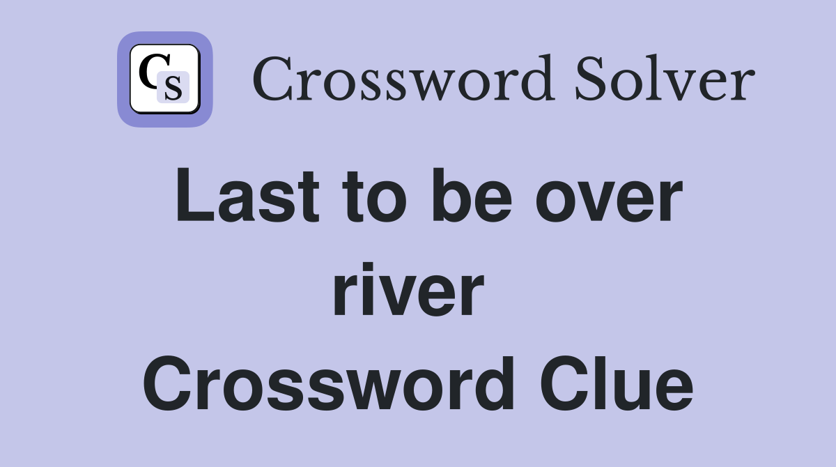 Last to be over river  Crossword Clue