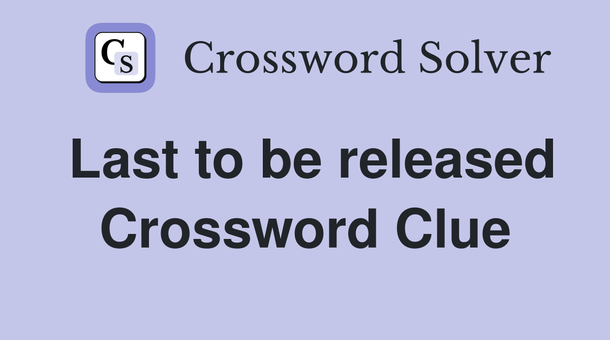 Last to be released Crossword Clue