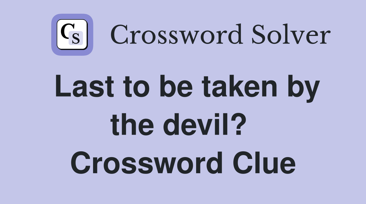 Last to be taken by the devil?  Crossword Clue