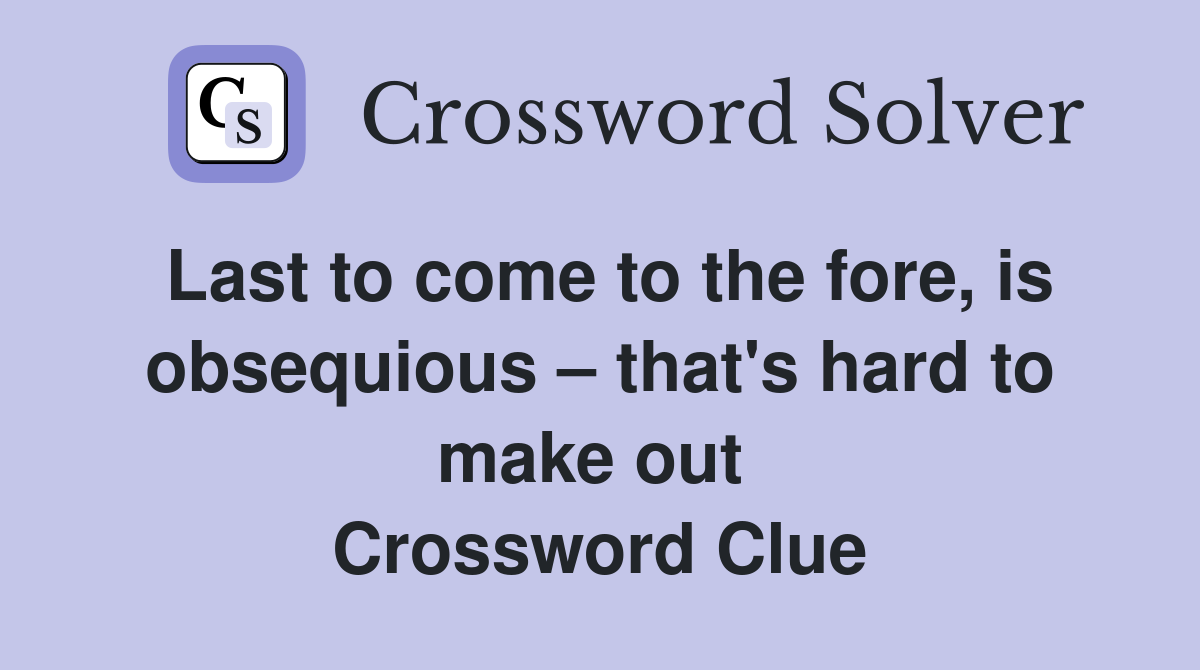 Last to come to the fore, is obsequious – that's hard to make out  Crossword Clue