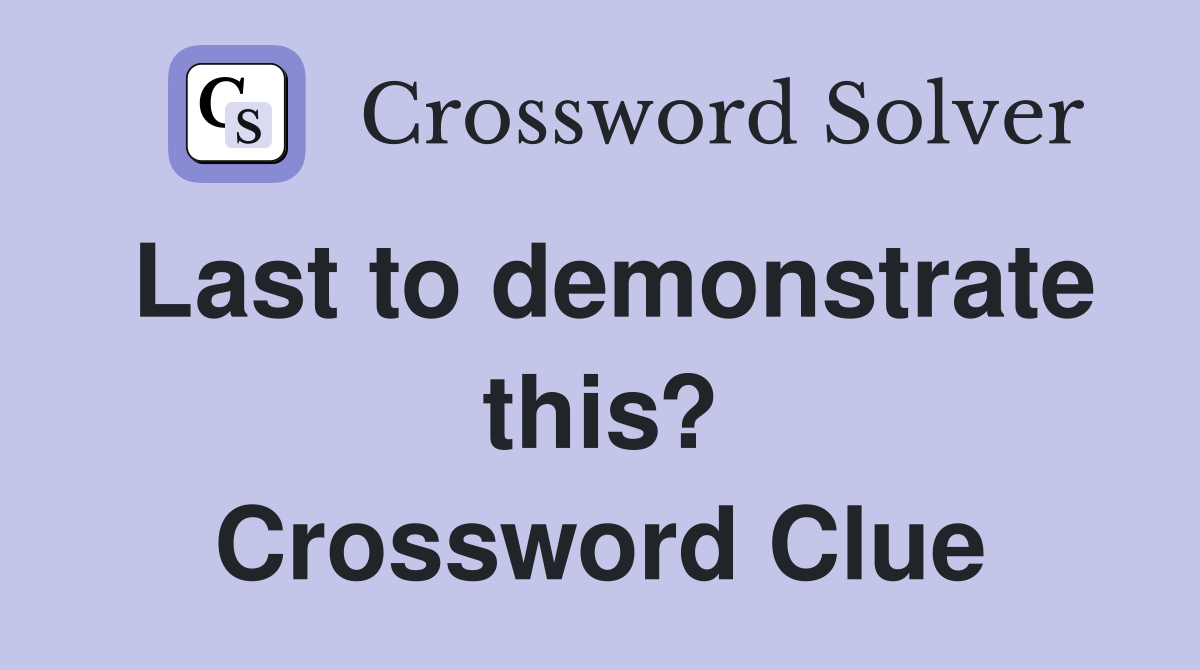 Last to demonstrate this? Crossword Clue