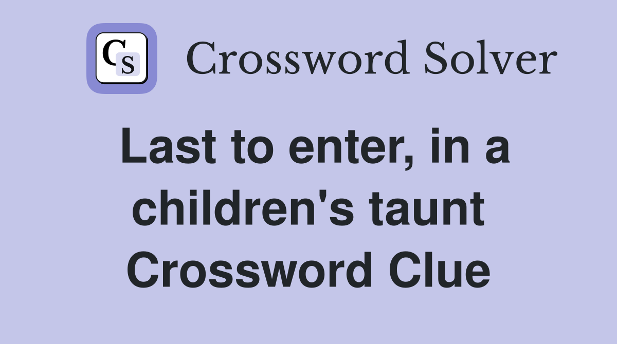 Last to enter, in a children's taunt Crossword Clue