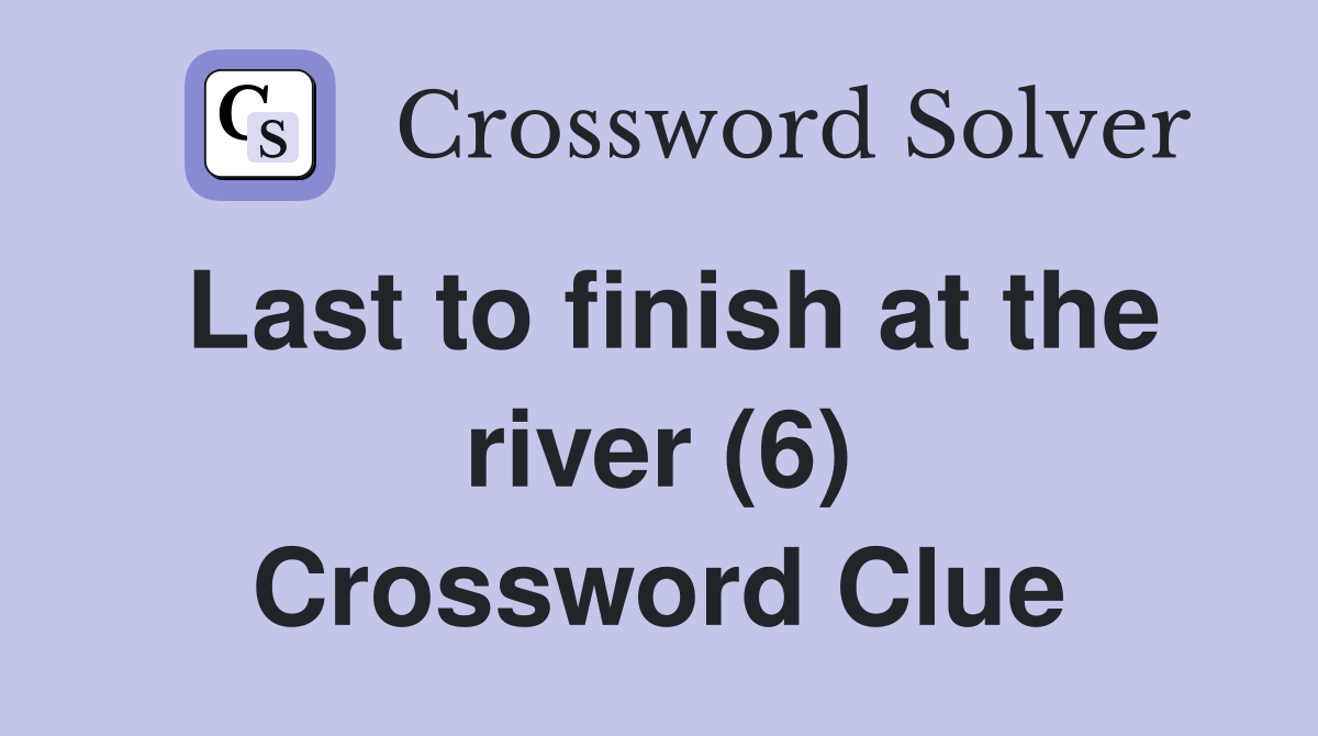 Last to finish at the river (6) Crossword Clue