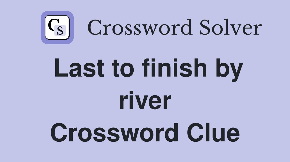Last to finish by river Crossword Clue