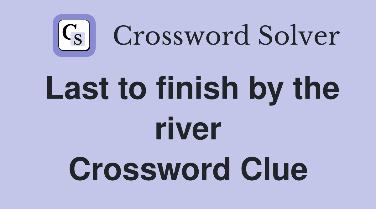 Last to finish by the river Crossword Clue