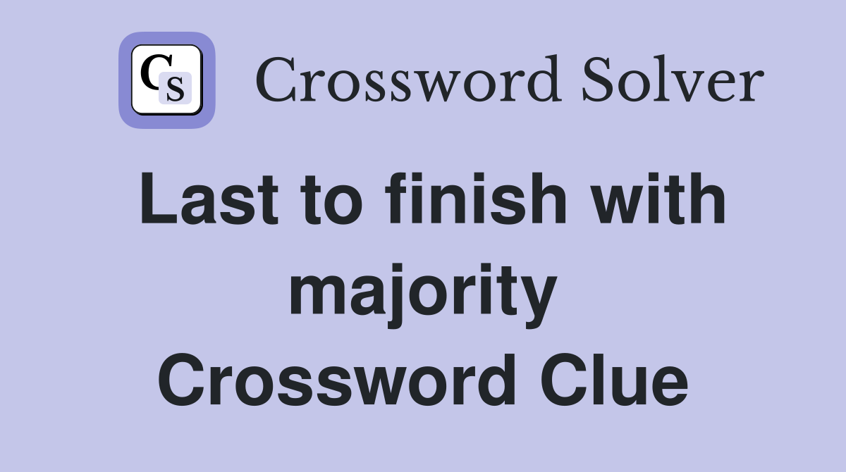 Last to finish with majority Crossword Clue
