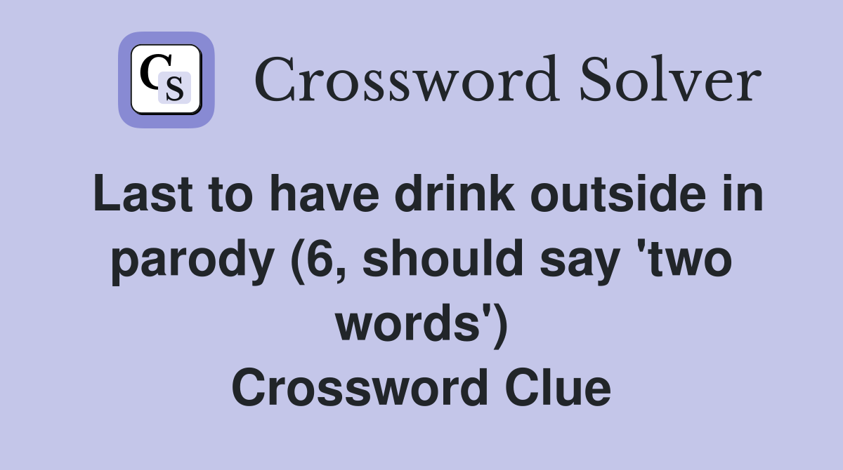Last to have drink outside in parody (6, should say 'two words') Crossword Clue