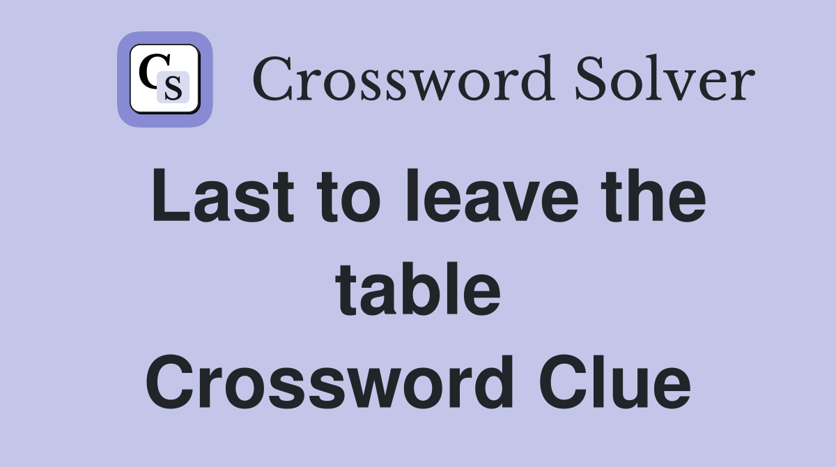 Last to leave the table Crossword Clue