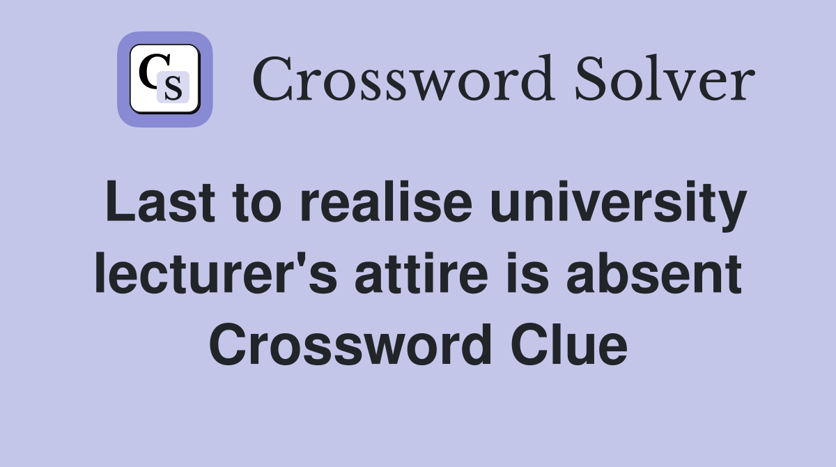 Last to realise university lecturer's attire is absent Crossword Clue