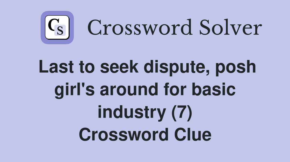 Last to seek dispute, posh girl's around for basic industry (7) Crossword Clue
