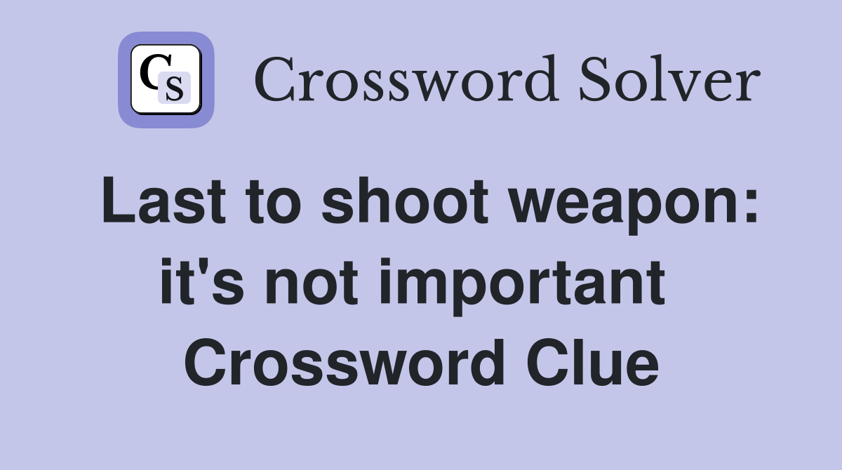 Last to shoot weapon: it's not important  Crossword Clue