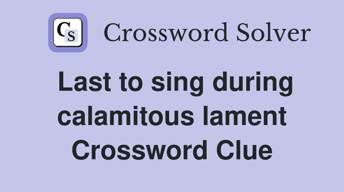 Last to sing during calamitous lament Crossword Clue