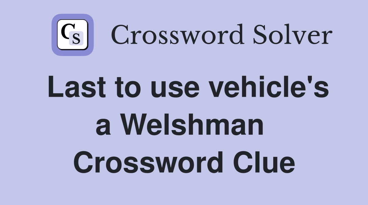 Last to use vehicle's a Welshman  Crossword Clue