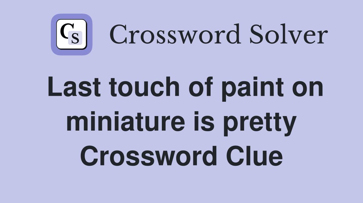 Last touch of paint on miniature is pretty Crossword Clue