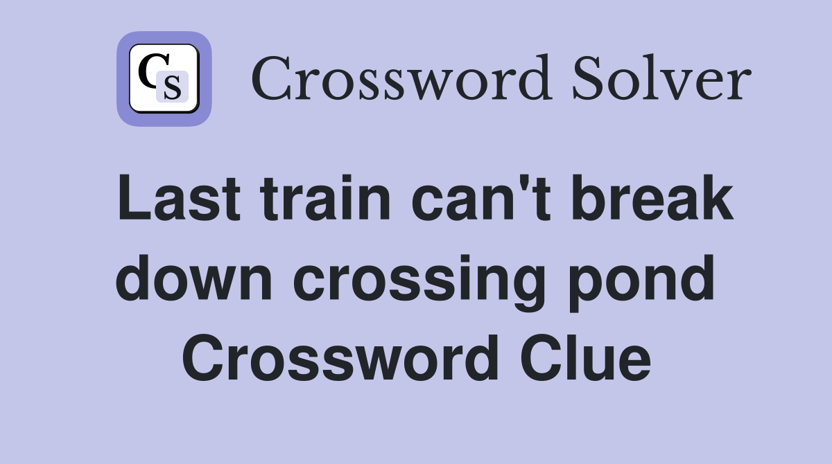 Last train can't break down crossing pond Crossword Clue