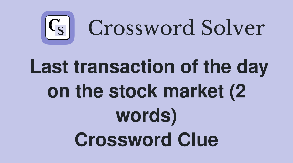 Last transaction of the day on the stock market (2 words) Crossword Clue