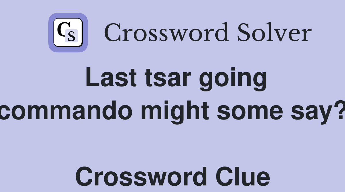 Last tsar going commando might some say?  Crossword Clue
