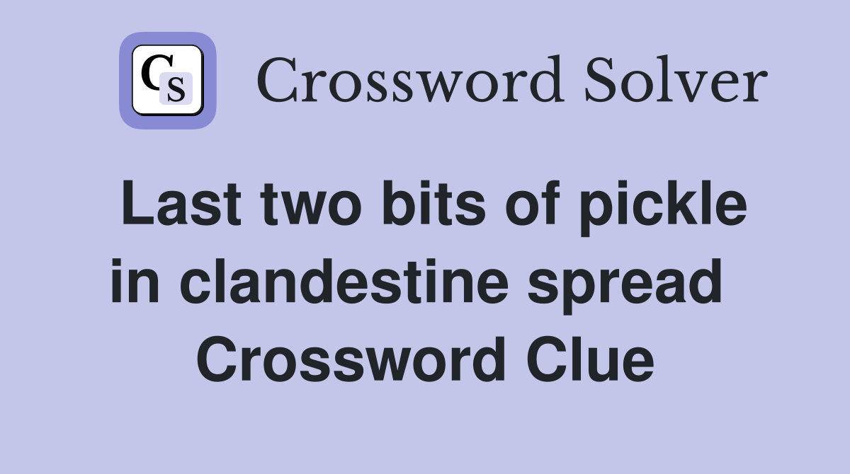Last two bits of pickle in clandestine spread  Crossword Clue