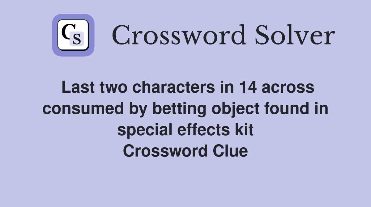 Last two characters in 14 across consumed by betting object found in special effects kit Crossword Clue