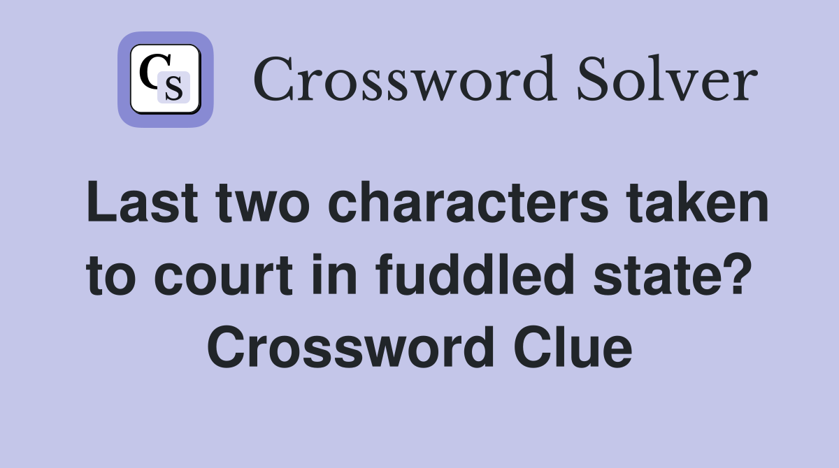 Last two characters taken to court in fuddled state? Crossword Clue