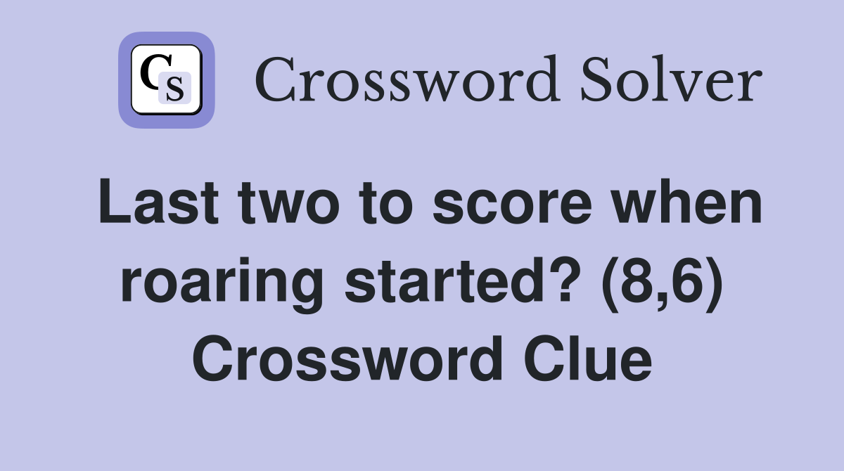Last two to score when roaring started? (8,6) Crossword Clue