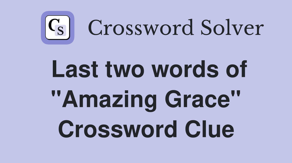 Last two words of "Amazing Grace" Crossword Clue