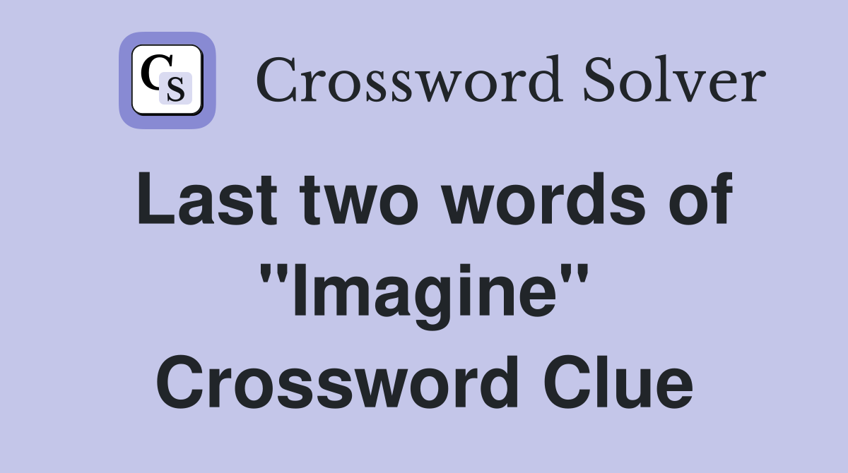 Last two words of "Imagine" Crossword Clue