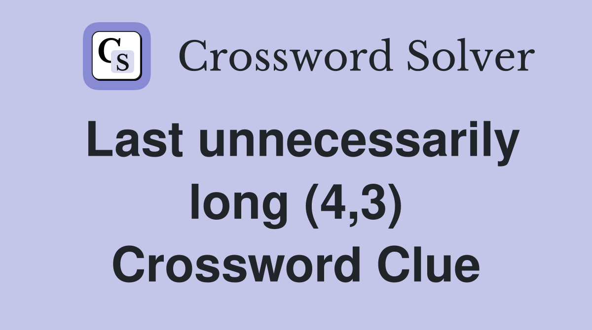 Last unnecessarily long (4,3) Crossword Clue