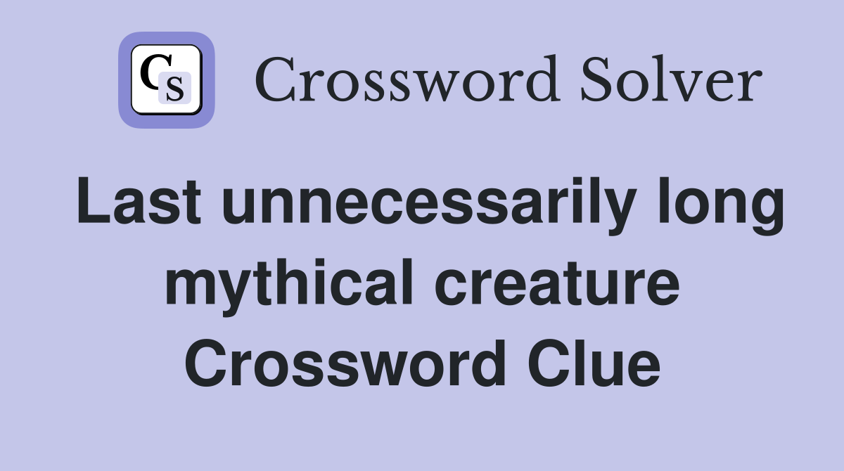 Last unnecessarily long mythical creature Crossword Clue