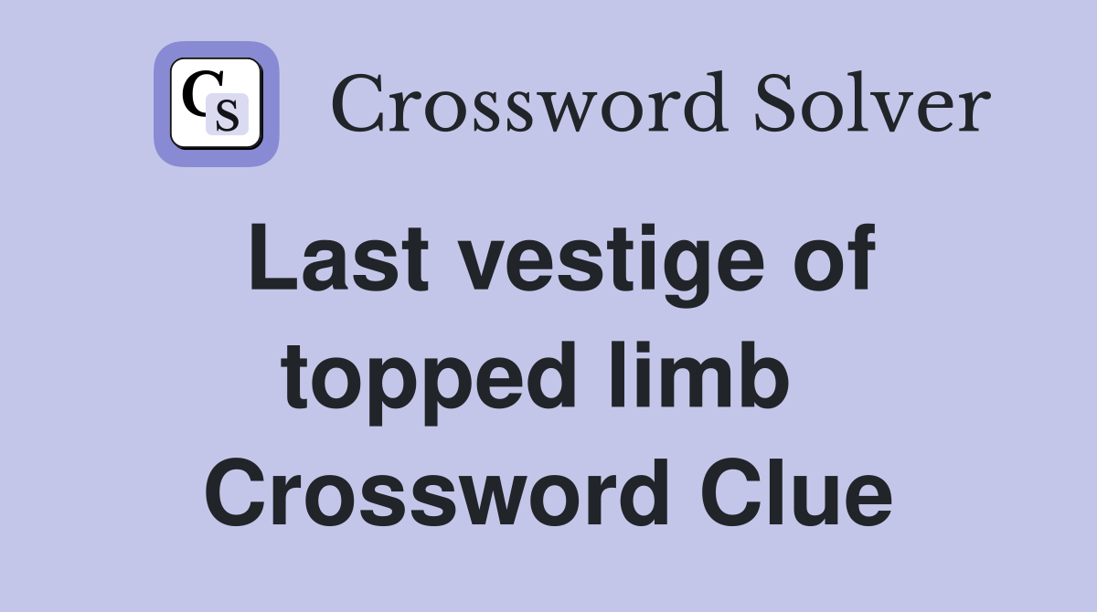 Last vestige of topped limb  Crossword Clue