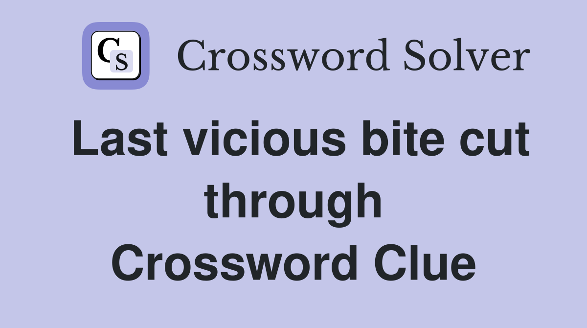Last vicious bite cut through Crossword Clue