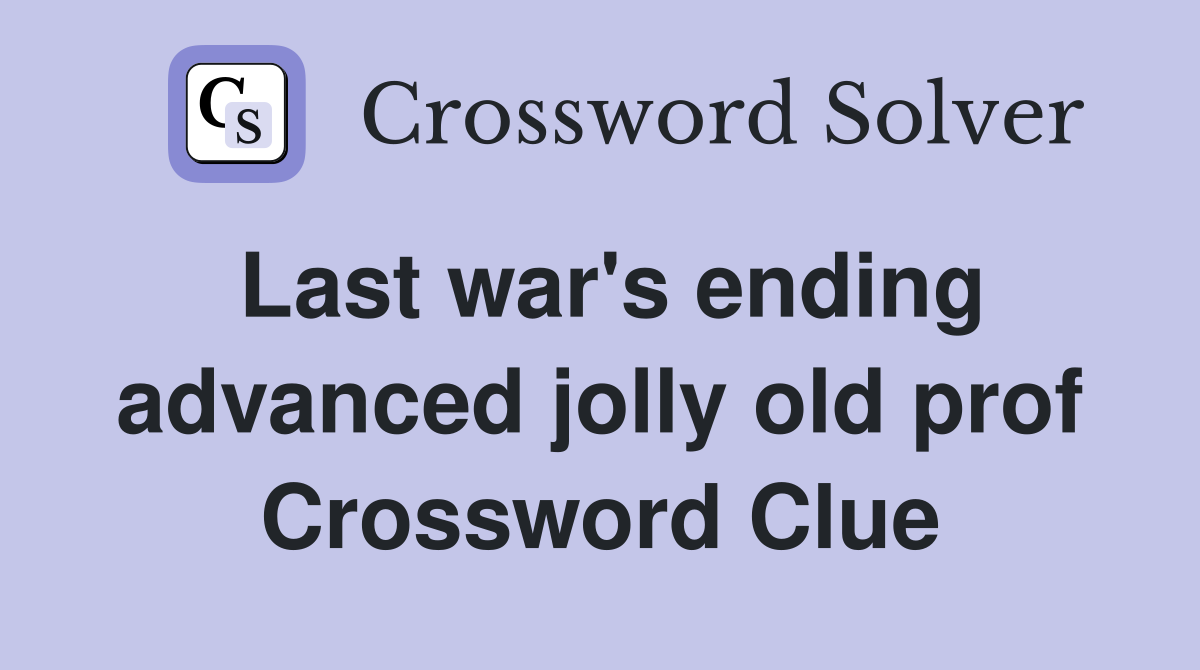 Last war's ending advanced jolly old prof Crossword Clue