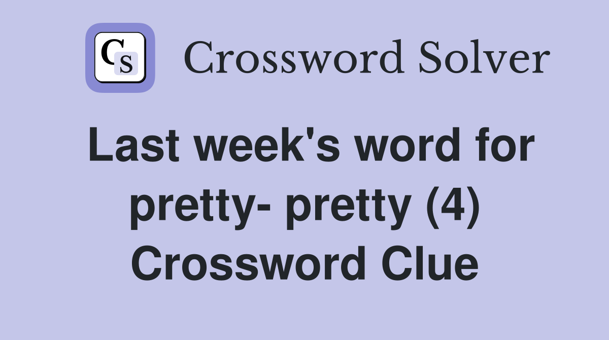 Last week's word for pretty- pretty (4) Crossword Clue