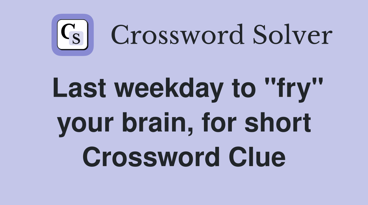 Last weekday to "fry" your brain, for short Crossword Clue
