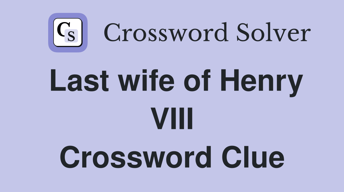 Last wife of Henry VIII Crossword Clue
