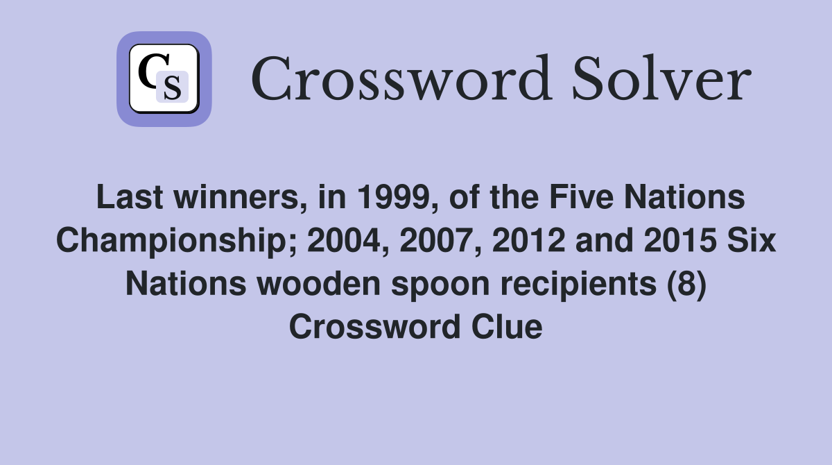 Last winners, in 1999, of the Five Nations Championship; 2004, 2007, 2012 and 2015 Six Nations wooden spoon recipients (8) Crossword Clue