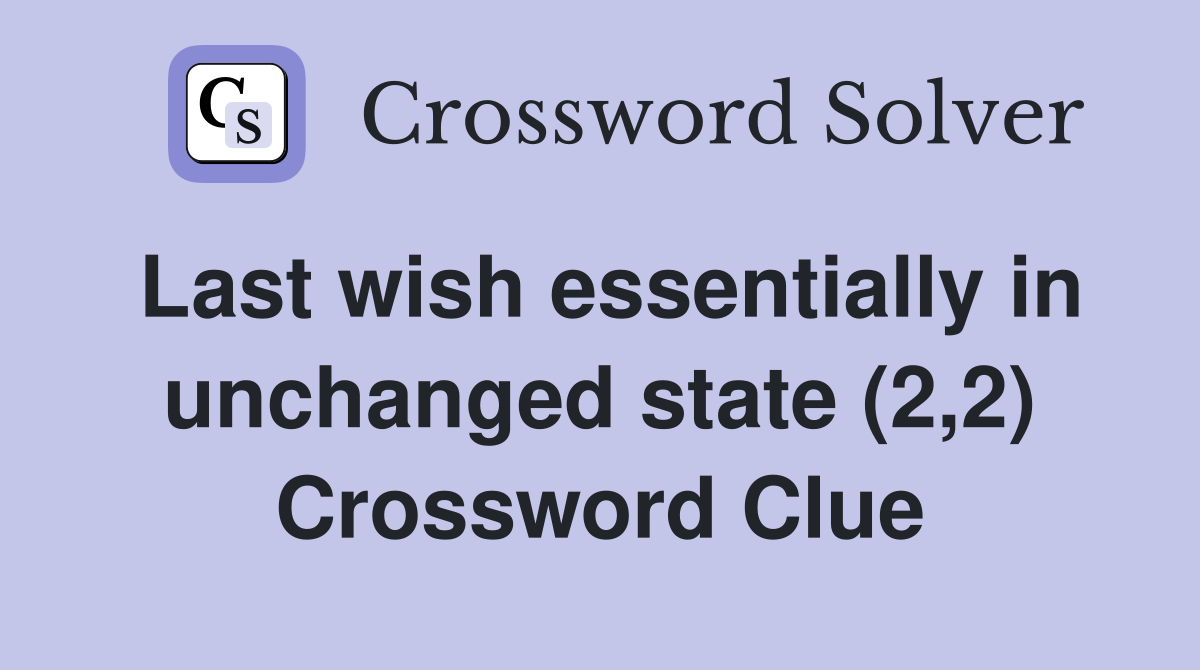 Last wish essentially in unchanged state (2,2) Crossword Clue