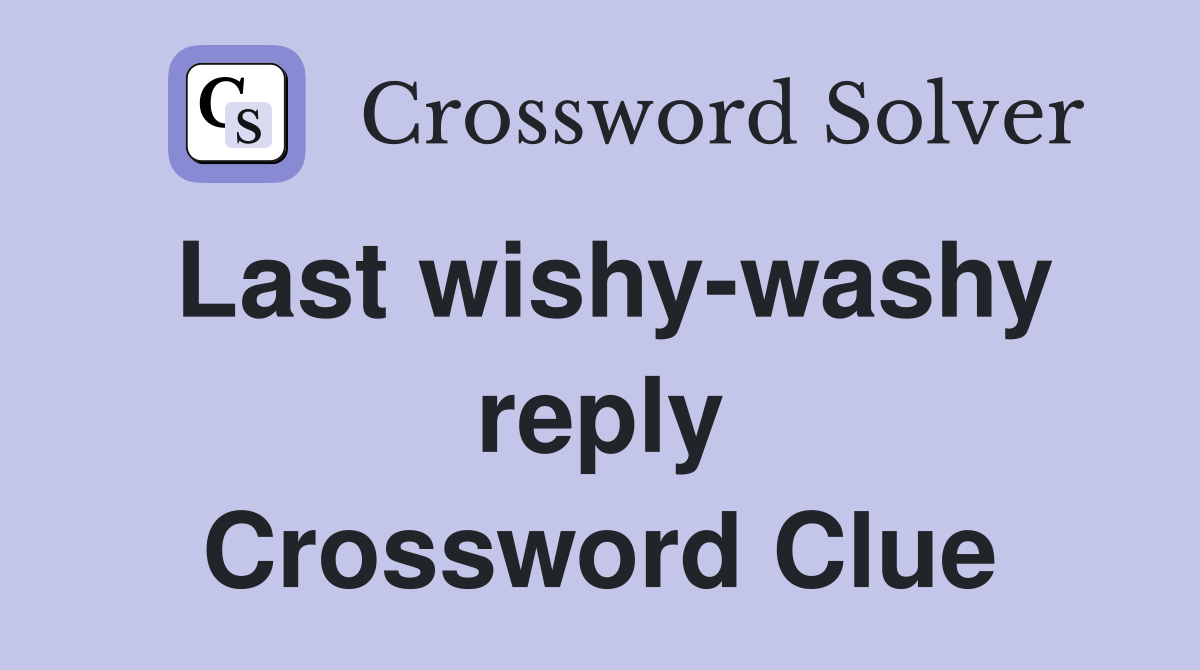 Last wishy-washy reply Crossword Clue